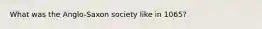 What was the Anglo-Saxon society like in 1065?