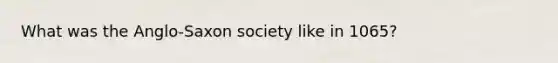 What was the Anglo-Saxon society like in 1065?