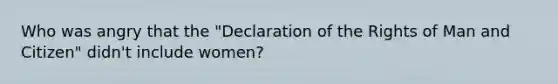 Who was angry that the "Declaration of the Rights of Man and Citizen" didn't include women?