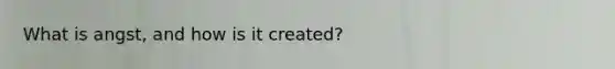 What is angst, and how is it created?