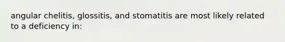 angular chelitis, glossitis, and stomatitis are most likely related to a deficiency in: