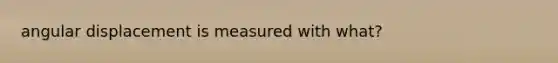 angular displacement is measured with what?