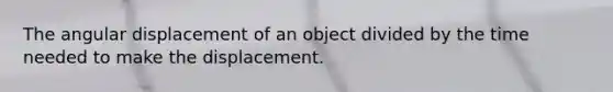 The angular displacement of an object divided by the time needed to make the displacement.