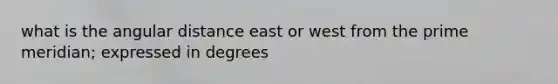 what is the angular distance east or west from the prime meridian; expressed in degrees