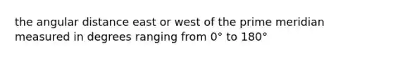 the angular distance east or west of the prime meridian measured in degrees ranging from 0° to 180°