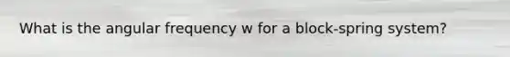 What is the angular frequency w for a block-spring system?