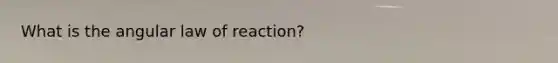 What is the angular law of reaction?