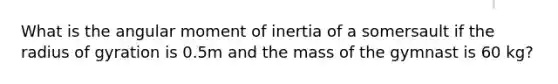 What is the angular moment of inertia of a somersault if the radius of gyration is 0.5m and the mass of the gymnast is 60 kg?