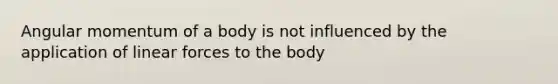 Angular momentum of a body is not influenced by the application of linear forces to the body