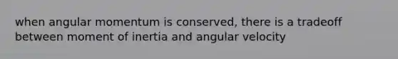 when angular momentum is conserved, there is a tradeoff between moment of inertia and angular velocity