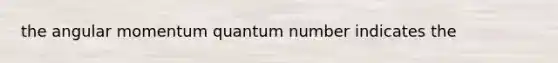 the angular momentum quantum number indicates the