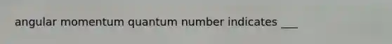 angular momentum quantum number indicates ___