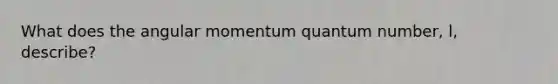 What does the angular momentum quantum number, l, describe?