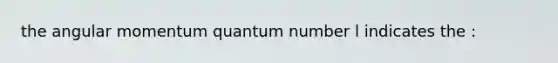 the angular momentum quantum number l indicates the :