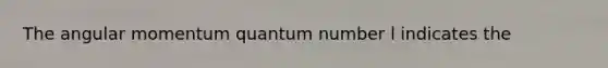 The angular momentum quantum number l indicates the