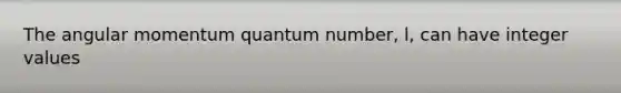 The angular momentum quantum number, l, can have integer values