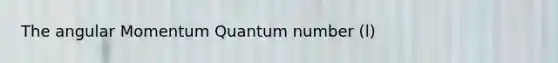 The angular Momentum Quantum number (l)