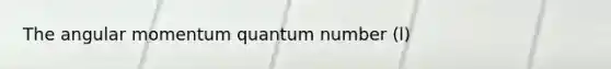 The angular momentum quantum number (l)