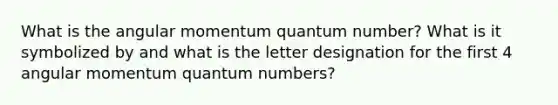 What is the angular momentum quantum number? What is it symbolized by and what is the letter designation for the first 4 angular momentum quantum numbers?