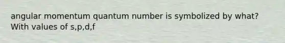 angular momentum quantum number is symbolized by what? With values of s,p,d,f