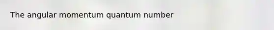 The angular momentum quantum number