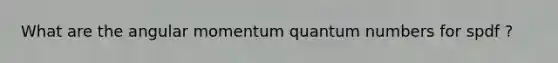 What are the angular momentum quantum numbers for spdf ?