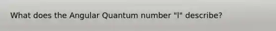 What does the Angular Quantum number "l" describe?