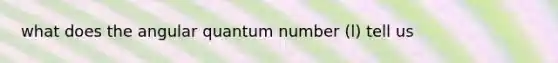 what does the angular quantum number (l) tell us