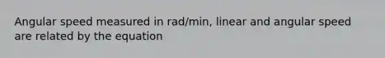 Angular speed measured in rad/min, linear and angular speed are related by the equation