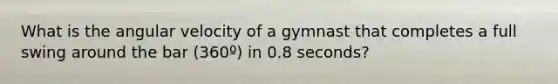 What is the angular velocity of a gymnast that completes a full swing around the bar (360º) in 0.8 seconds?