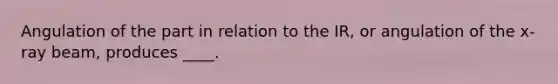 Angulation of the part in relation to the IR, or angulation of the x-ray beam, produces ____.