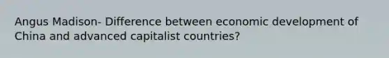 Angus Madison- Difference between economic development of China and advanced capitalist countries?