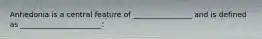 Anhedonia is a central feature of ________________ and is defined as ______________________: