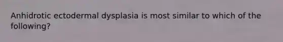 Anhidrotic ectodermal dysplasia is most similar to which of the following?