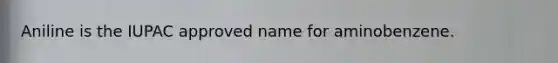 Aniline is the IUPAC approved name for aminobenzene.