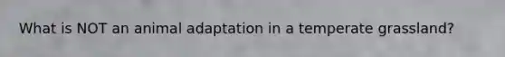 What is NOT an animal adaptation in a temperate grassland?