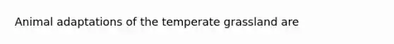 Animal adaptations of the temperate grassland are