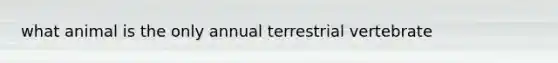 what animal is the only annual terrestrial vertebrate