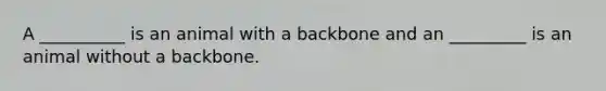 A __________ is an animal with a backbone and an _________ is an animal without a backbone.