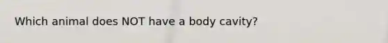 Which animal does NOT have a body cavity?