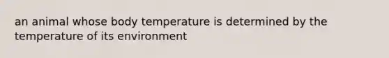 an animal whose body temperature is determined by the temperature of its environment