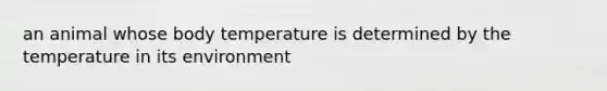 an animal whose body temperature is determined by the temperature in its environment