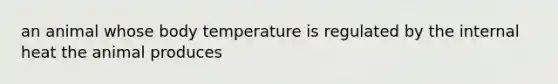 an animal whose body temperature is regulated by the internal heat the animal produces