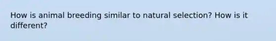 How is animal breeding similar to natural selection? How is it different?