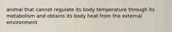 animal that cannot regulate its body temperature through its metabolism and obtains its body heat from the external environment