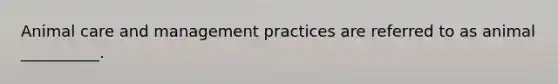 Animal care and management practices are referred to as animal __________.