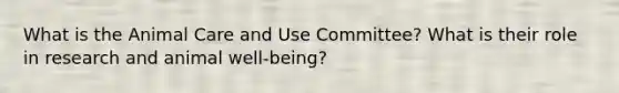 What is the Animal Care and Use Committee? What is their role in research and animal well-being?