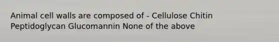 Animal cell walls are composed of - Cellulose Chitin Peptidoglycan Glucomannin None of the above