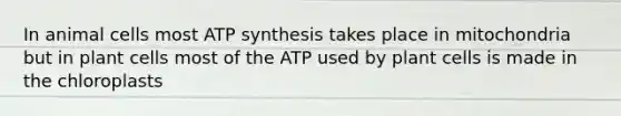 In animal cells most <a href='https://www.questionai.com/knowledge/kx3XpCJrFz-atp-synthesis' class='anchor-knowledge'>atp synthesis</a> takes place in mitochondria but in plant cells most of the ATP used by plant cells is made in the chloroplasts