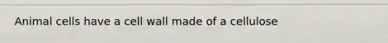 Animal cells have a cell wall made of a cellulose